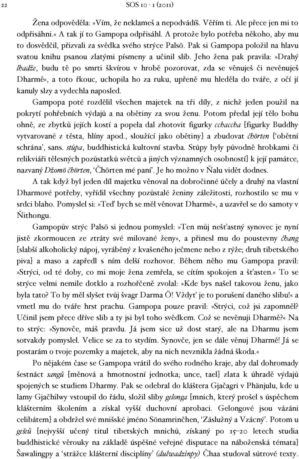 Jeho žena pak pravila:»drahý lhadže, budu tě po smrti škvírou v hrobě pozorovat, zda se věnuješ či nevěnuješ Dharmě«, a toto řkouc, uchopila ho za ruku, upřeně mu hleděla do tváře, z očí jí kanuly