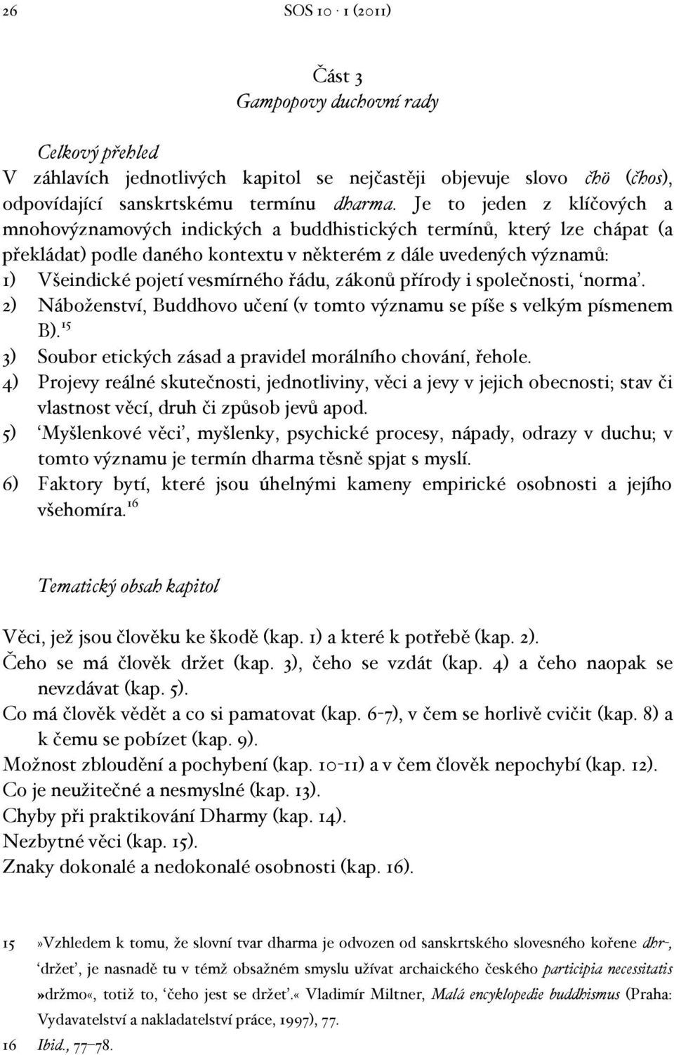 vesmírného řádu, zákonů přírody i společnosti, norma. 2) Náboženství, Buddhovo učení (v tomto významu se píše s velkým písmenem B). 15 3) Soubor etických zásad a pravidel morálního chování, řehole.