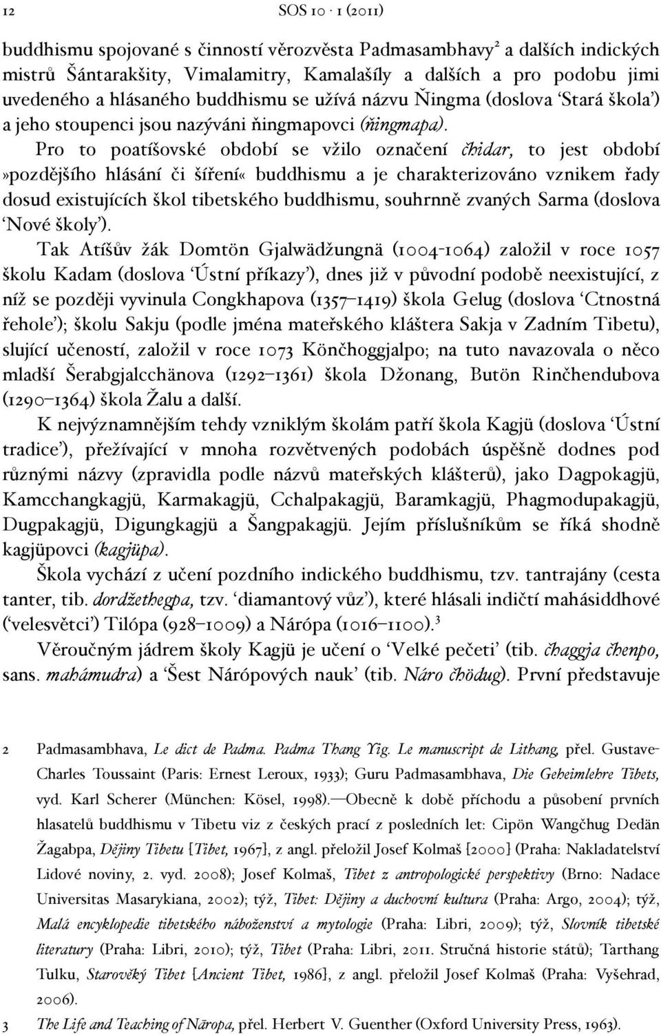 Pro to poatíšovské období se vžilo označení čhidar, to jest období»pozdějšího hlásání či šíření«buddhismu a je charakterizováno vznikem řady dosud existujících škol tibetského buddhismu, souhrnně