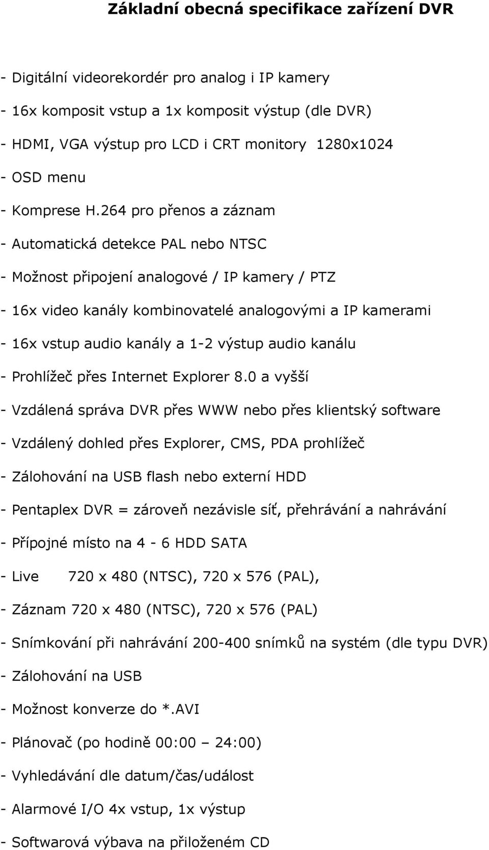 264 pro přenos a záznam - Automatická detekce PAL nebo NTSC - Možnost připojení analogové / IP kamery / PTZ - 16x video kanály kombinovatelé analogovými a IP kamerami - 16x vstup audio kanály a 1-2