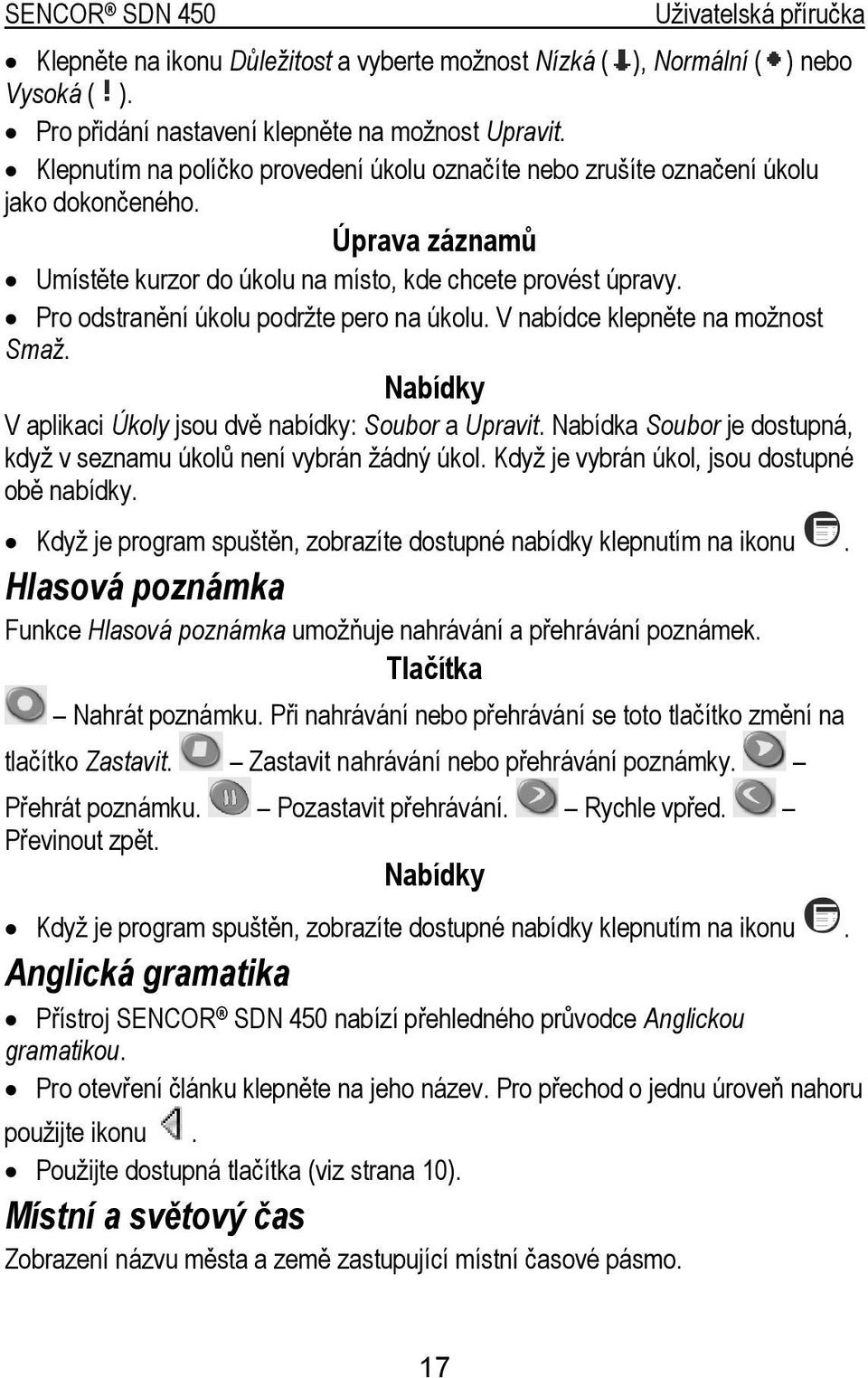 Pro odstranění úkolu podržte pero na úkolu. V nabídce klepněte na možnost Smaž. Nabídky V aplikaci Úkoly jsou dvě nabídky: Soubor a Upravit.