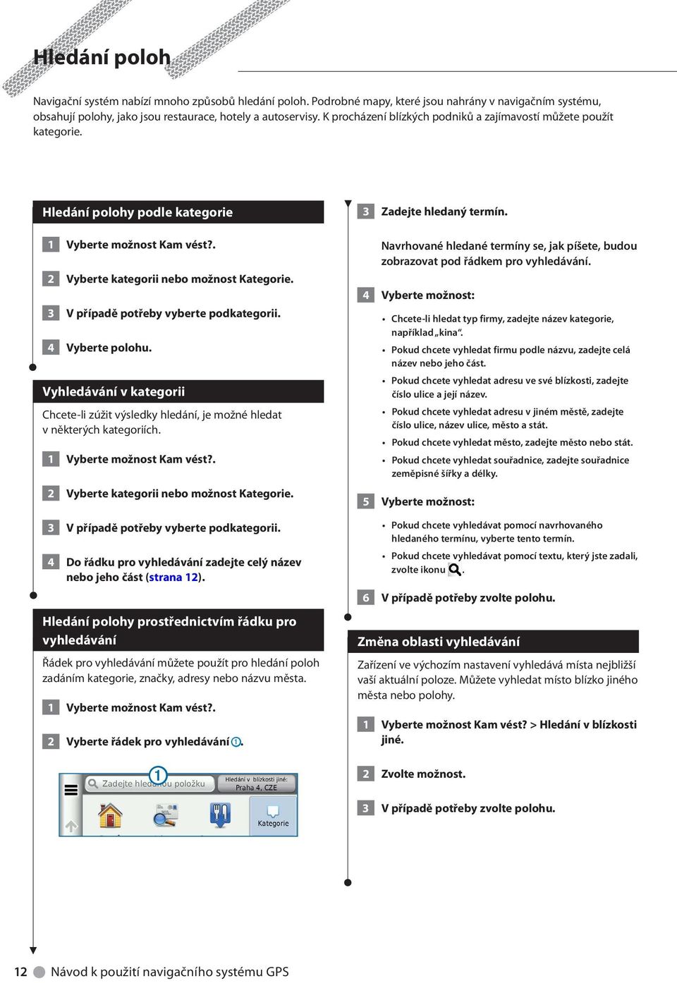 3 V případě potřeby vyberte podkategorii. 4 Vyberte polohu. Vyhledávání v kategorii Chcete-li zúžit výsledky hledání, je možné hledat v některých kategoriích. 1 Vyberte možnost Kam vést?
