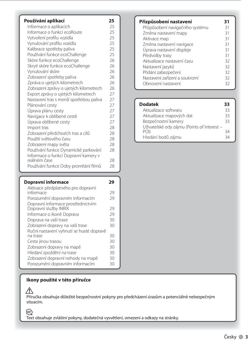 zprávy o ujetých kilometrech 27 Nastavení tras s menší spotřebou paliva 27 Plánování cesty 27 Úprava plánu cesty 27 Navigace k oblíbené cestě 27 Úprava oblíbené cesty 27 Import tras 28 Zobrazení