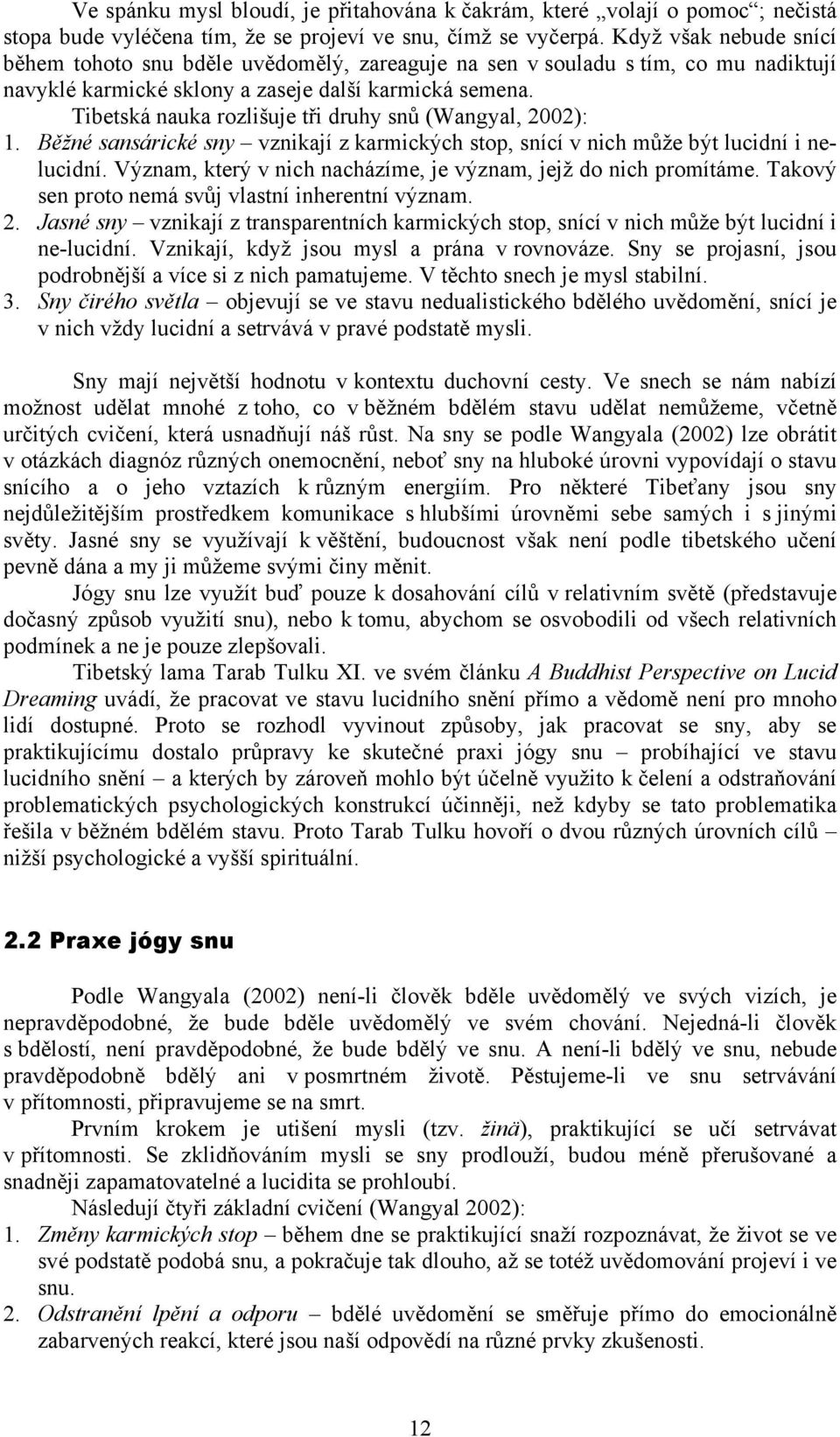 Tibetská nauka rozlišuje tři druhy snů (Wangyal, 2002): 1. Běžné sansárické sny vznikají z karmických stop, snící v nich může být lucidní i nelucidní.