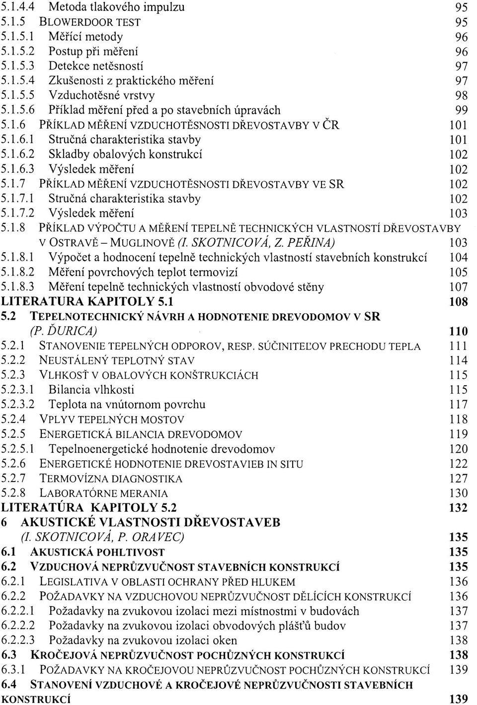 1.7 PŘÍKLAD MĚŘENÍ VZDUCHOTĚSNOSTI DŘEVOSTAVBY VESR 102 5.1.7.1 STRUČNÁ CHARAKTERISTIKA STAVBY 102 5.1.7.2 VÝSLEDEK MĚŘENÍ 103 5.1.8 PŘÍKLAD VÝPOČTU A MĚŘENÍ TEPELNĚ TECHNICKÝCH VLASTNOSTÍ DŘEVOSTAVBY V OSTRAVĚ - MUGLINOVĚ (I.