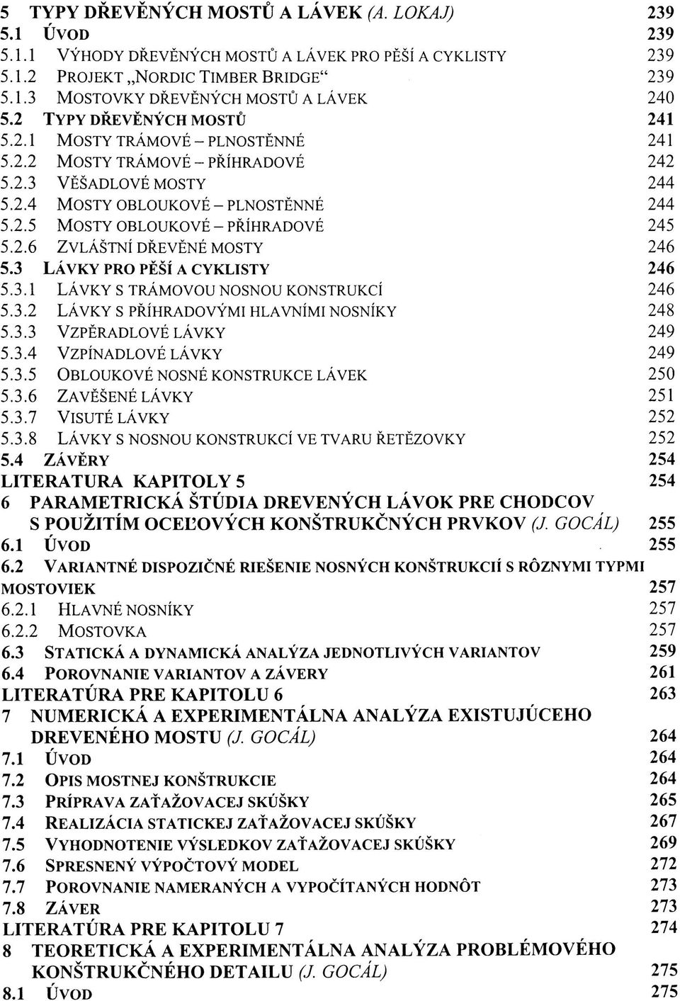 2.6 ZVLÁŠTNÍ DŘEVĚNÉ MOSTY 246 5.3 LÁVKY PRO PĚŠÍ A CYKLISTY 246 5.3.1 LÁVKY S TRÁMOVOU NOSNOU KONSTRUKCÍ 246 5.3.2 LÁVKY S PŘÍHRADOVÝMI HLAVNÍMI NOSNÍKY 248 5.3.3 VZPĚRADLOVÉ LÁVKY 249 5.3.4 VZPÍNADLOVÉ LÁVKY 249 5.