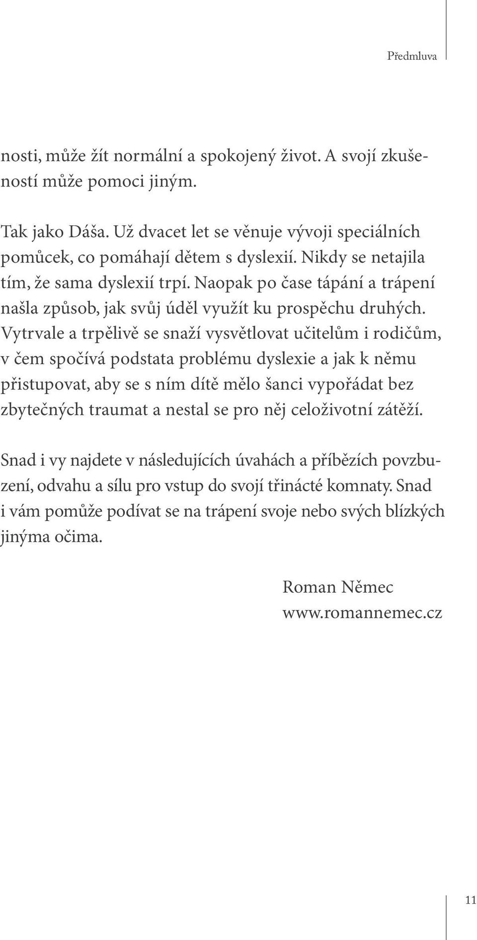 Vytrvale a trpělivě se snaží vysvětlovat učitelům i rodičům, v čem spočívá podstata problému dyslexie a jak k němu přistupovat, aby se s ním dítě mělo šanci vypořádat bez zbytečných traumat a