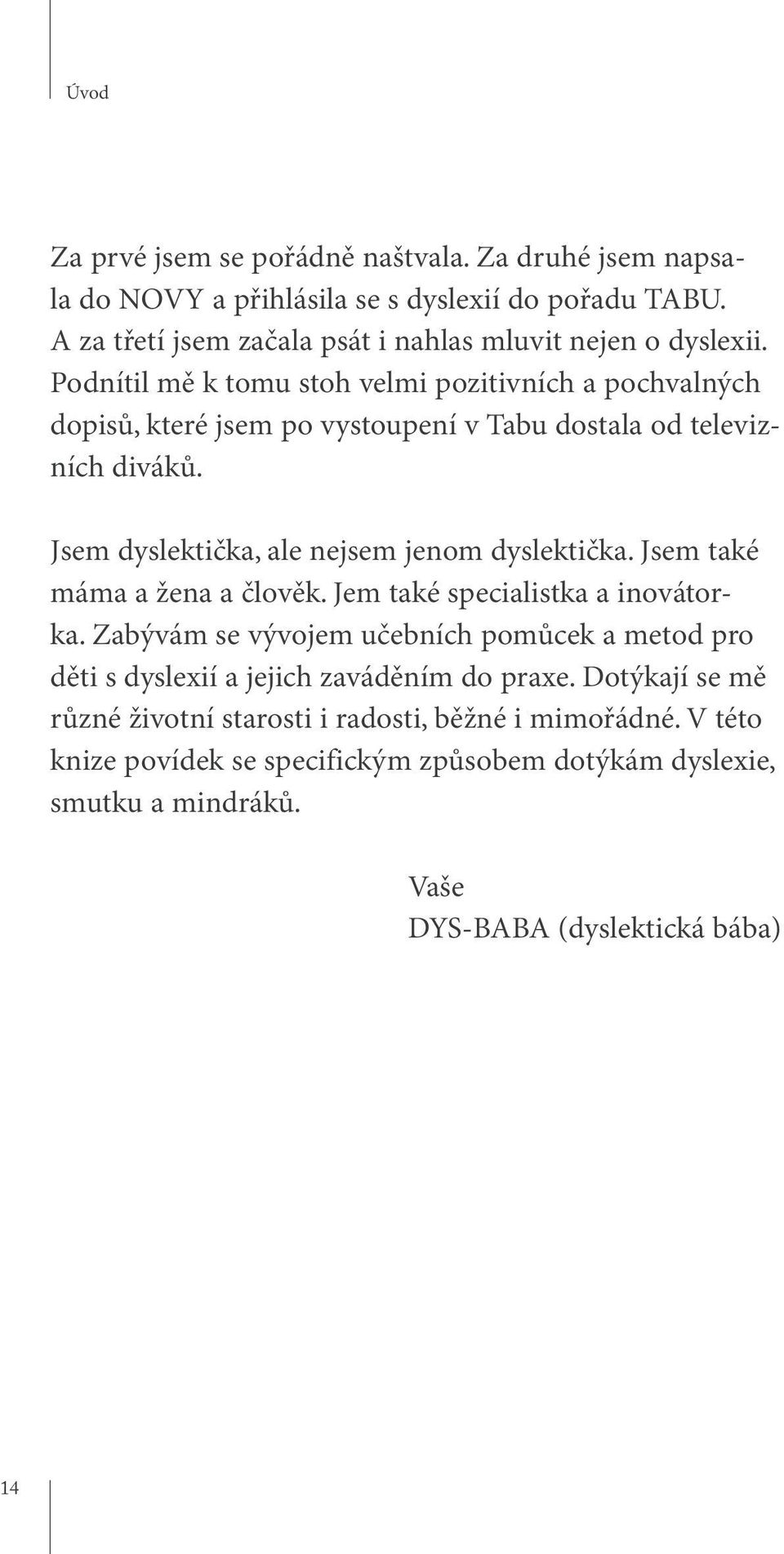 Jsem také máma a žena a člověk. Jem také specialistka a inovátorka. Zabývám se vývojem učebních pomůcek a metod pro děti s dyslexií a jejich zaváděním do praxe.