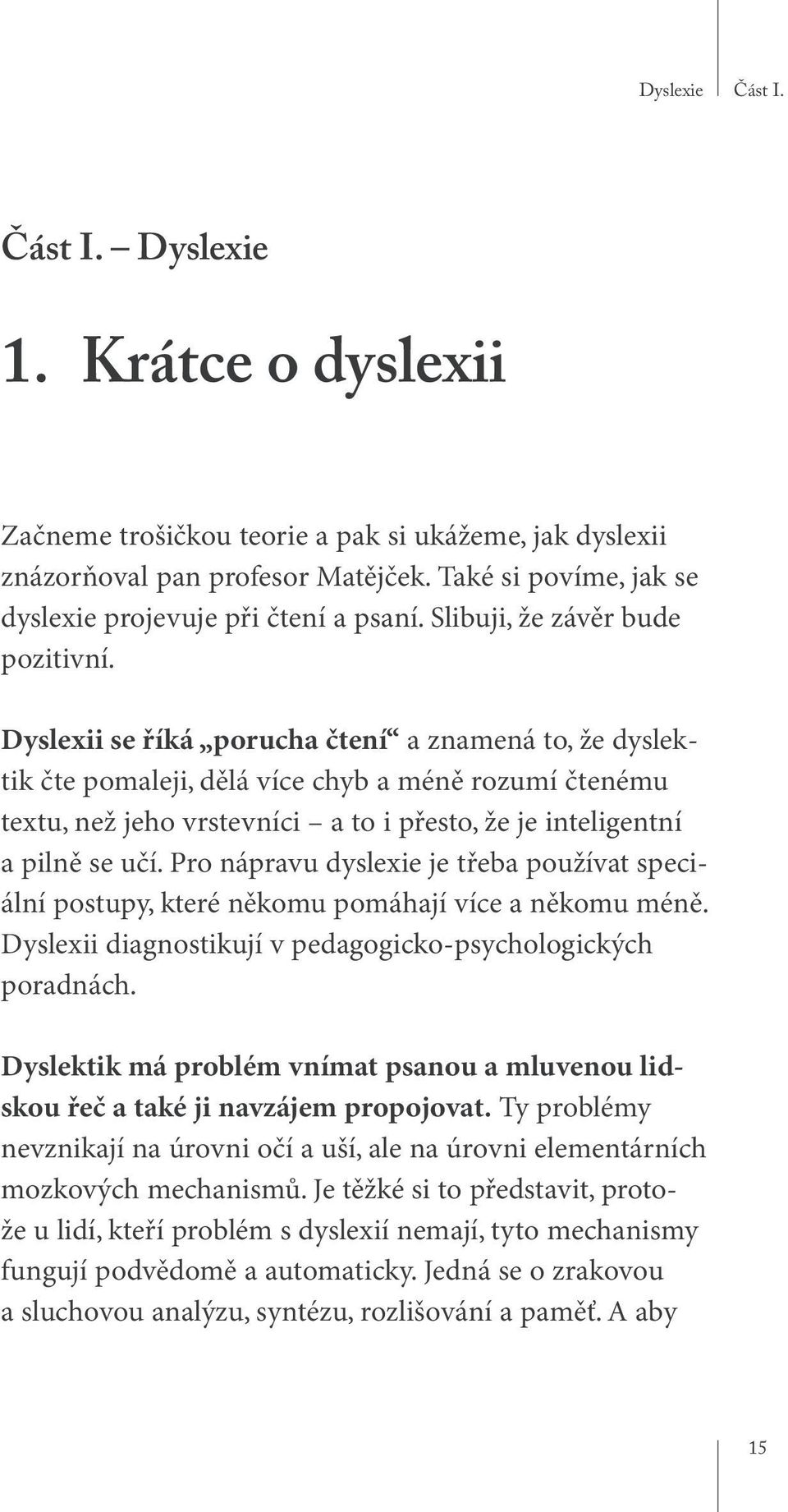 Dyslexii se říká porucha čtení a znamená to, že dyslektik čte pomaleji, dělá více chyb a méně rozumí čtenému textu, než jeho vrstevníci a to i přesto, že je inteligentní a pilně se učí.