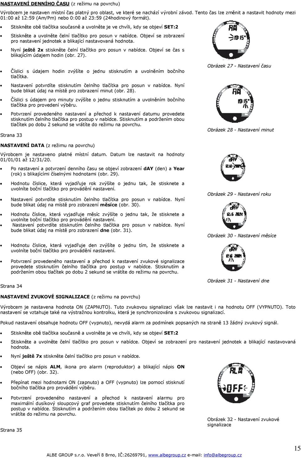 Stiskněte obě tlačítka současně a uvolněte je ve chvíli, kdy se objeví SET:2 Stiskněte a uvolněte čelní tlačítko pro posun v nabídce.