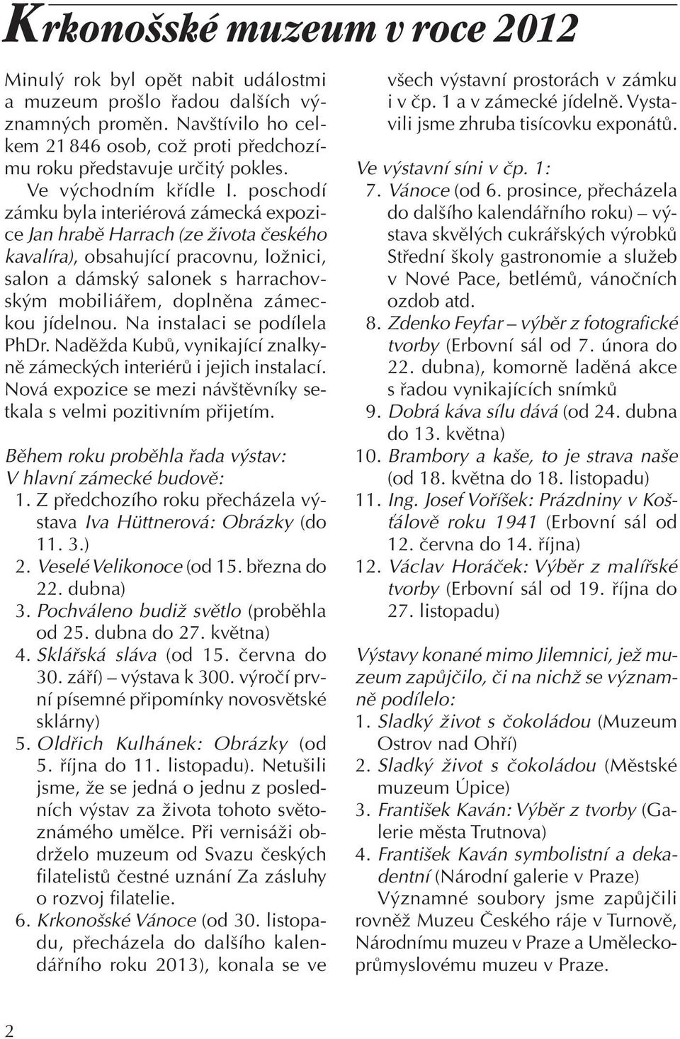 poschodí zámku byla interiérová zámecká expozice Jan hrabě Harrach (ze života českého kavalíra), obsahující pracovnu, ložnici, salon a dámský salonek s harrachovským mobiliářem, doplněna zámeckou