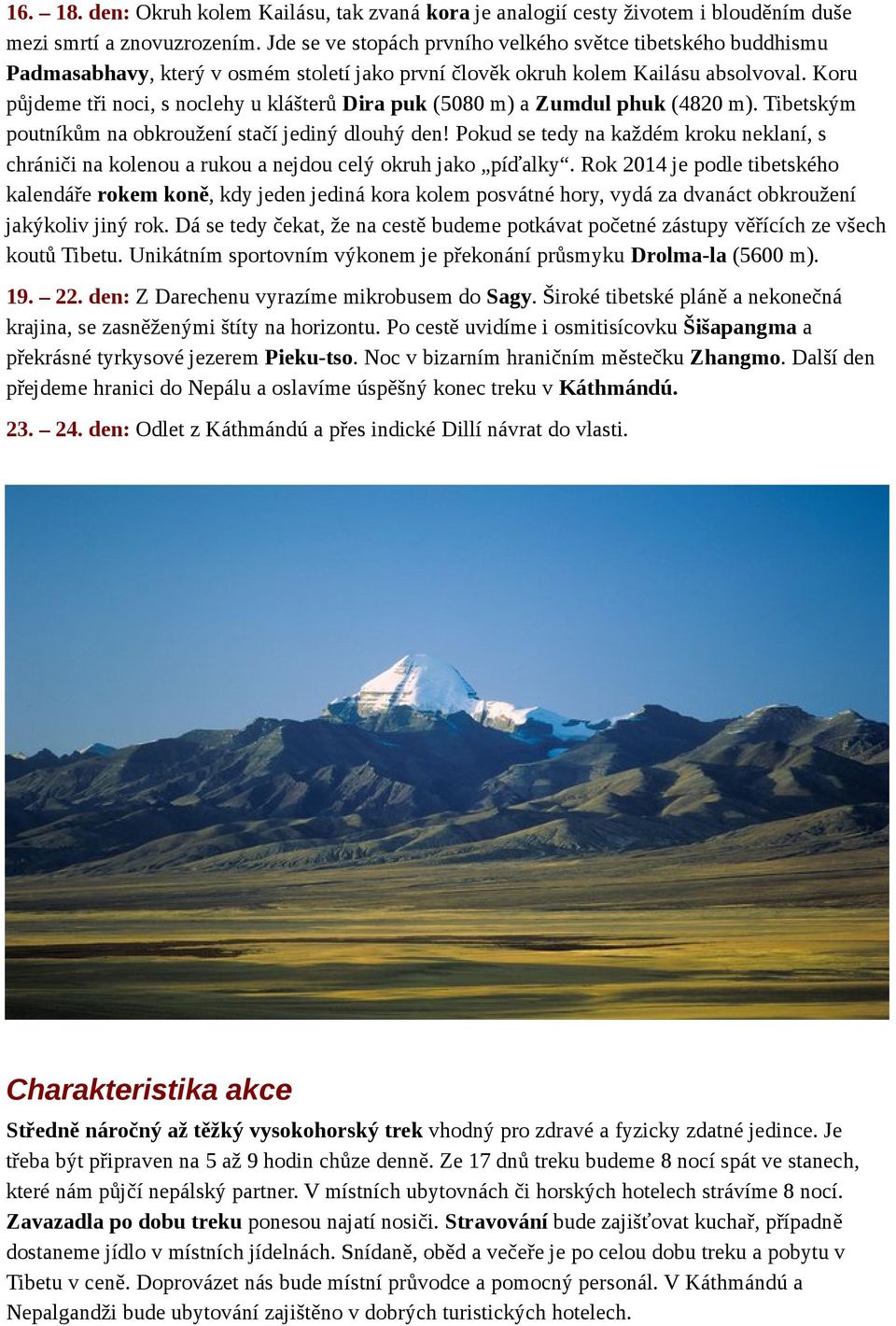 Koru půjdeme tři noci, s noclehy u klášterů Dira puk (5080 m) a Zumdul phuk (4820 m). Tibetským poutníkům na obkroužení stačí jediný dlouhý den!