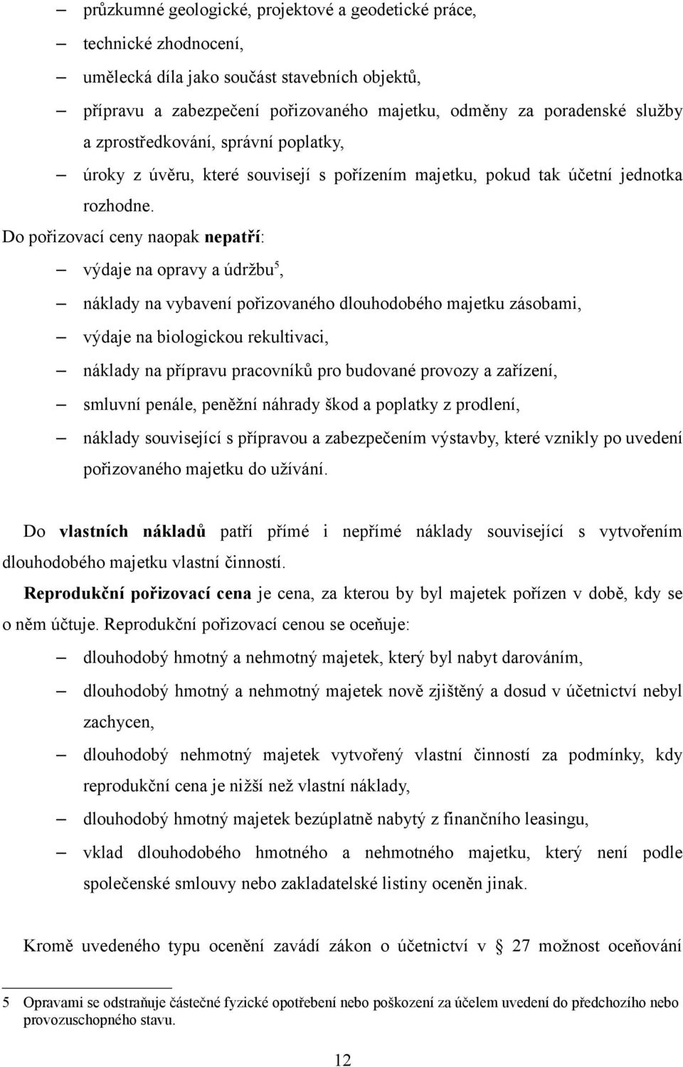 Do pořizovací ceny naopak nepatří: výdaje na opravy a údržbu5, náklady na vybavení pořizovaného dlouhodobého majetku zásobami, výdaje na biologickou rekultivaci, náklady na přípravu pracovníků pro