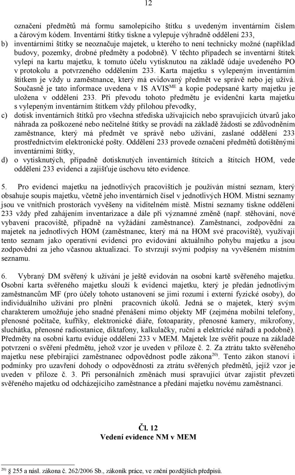 V těchto případech se inventární štítek vylepí na kartu majetku, k tomuto účelu vytisknutou na základě údaje uvedeného PO v protokolu a potvrzeného oddělením 233.