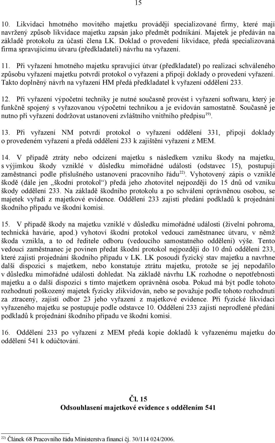 Při vyřazení hmotného majetku spravující útvar (předkladatel) po realizaci schváleného způsobu vyřazení majetku potvrdí protokol o vyřazení a připojí doklady o provedení vyřazení.