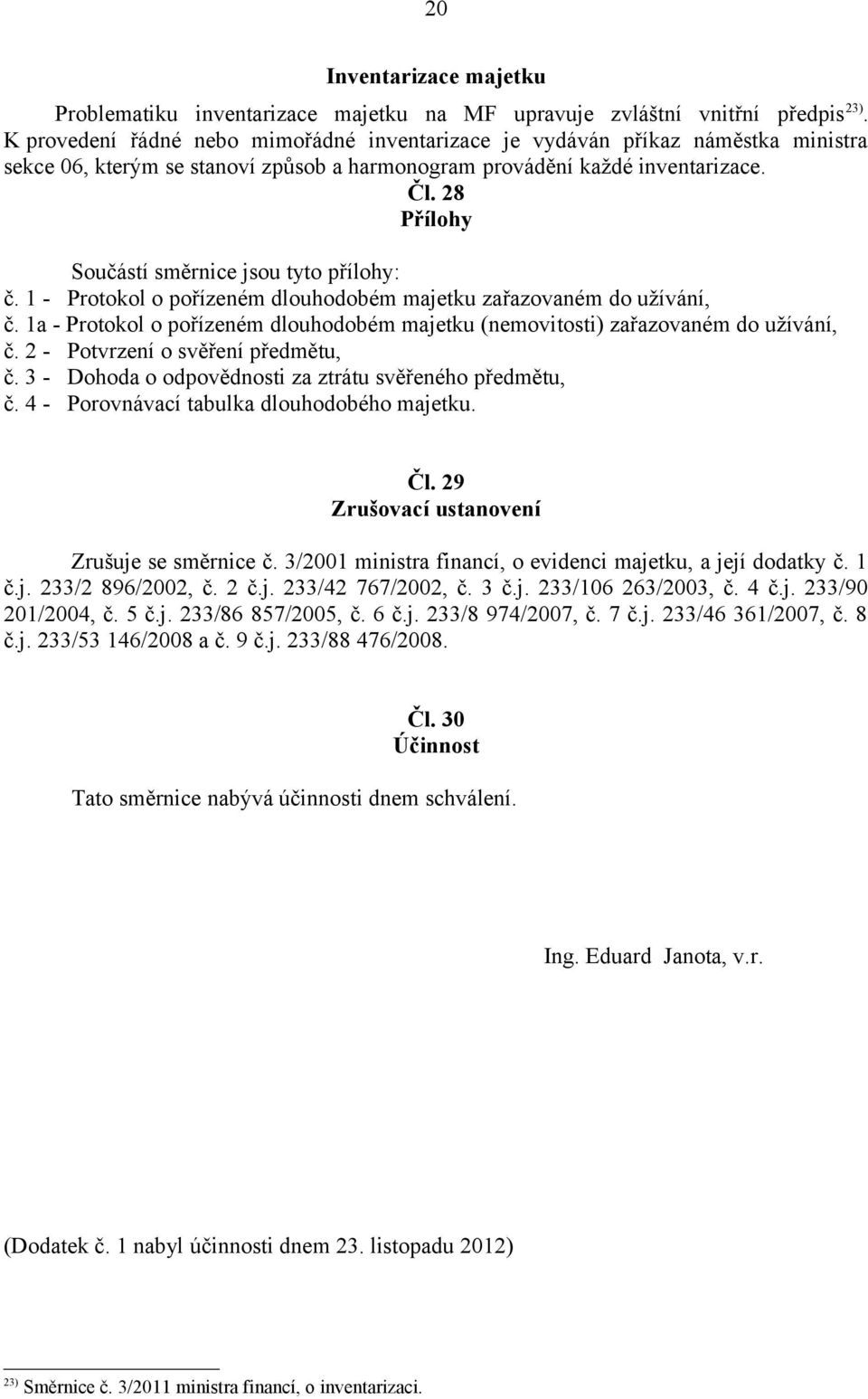 28 Přílohy Součástí směrnice jsou tyto přílohy: č. 1 - Protokol o pořízeném dlouhodobém majetku zařazovaném do užívání, č.