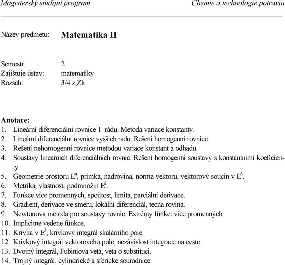 Geometrie prostoru E n, prímka, nadrovina, norma vektoru, vektorový soucin v E 3. 6. Metrika, vlastnosti podmnožin E 2. 7. Funkce více promenných, spojitost, limita, parciální derivace. 8.