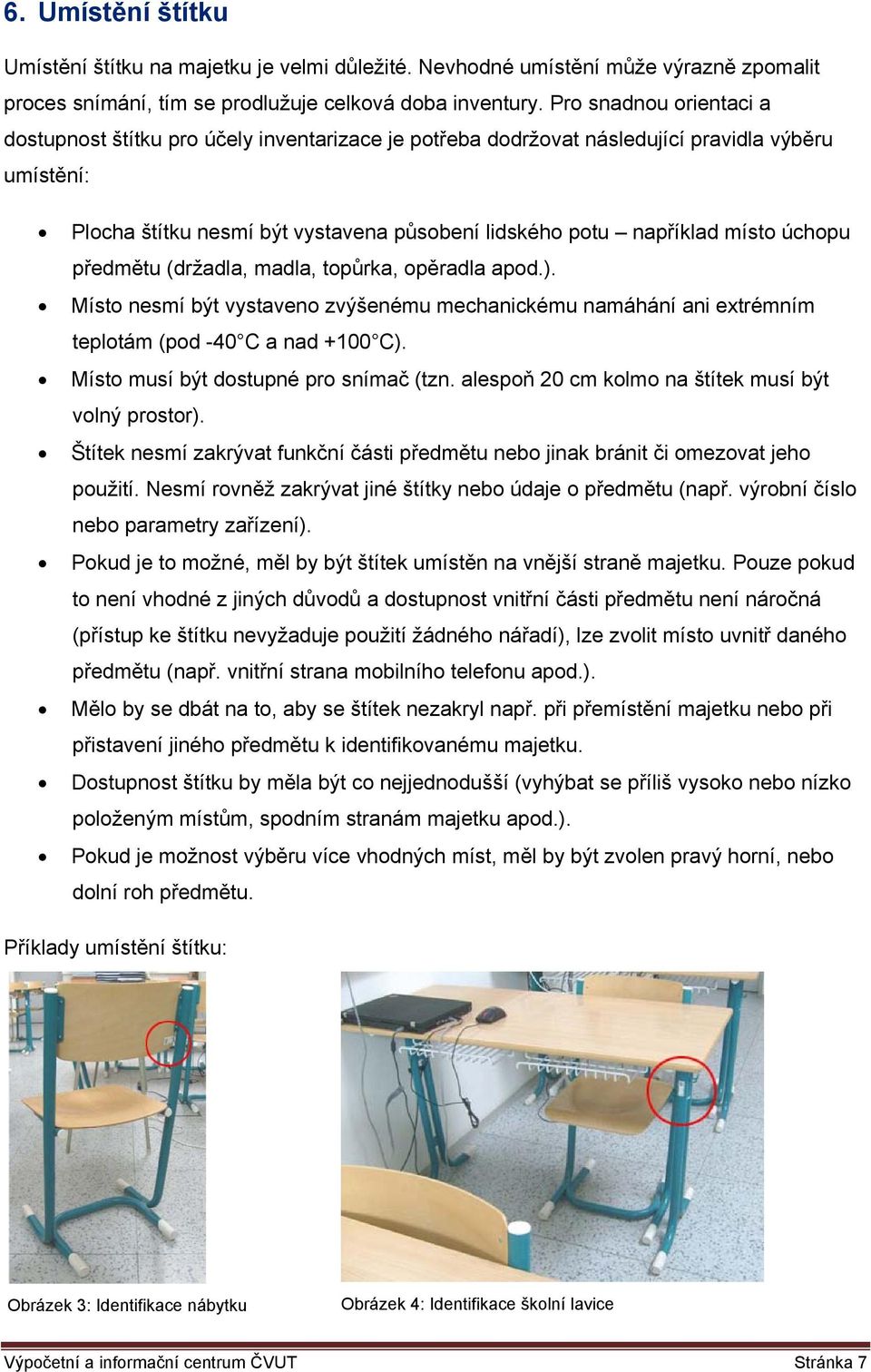 úchopu předmětu (držadla, madla, topůrka, opěradla apod.). Místo nesmí být vystaveno zvýšenému mechanickému namáhání ani extrémním teplotám (pod -40 C a nad +100 C).