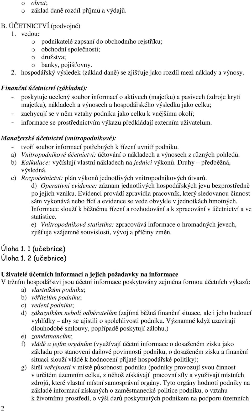 Finanční účetnictví (základní): - poskytuje ucelený soubor informací o aktivech (majetku) a pasivech (zdroje krytí majetku), nákladech a výnosech a hospodářského výsledku jako celku; - zachycují se v