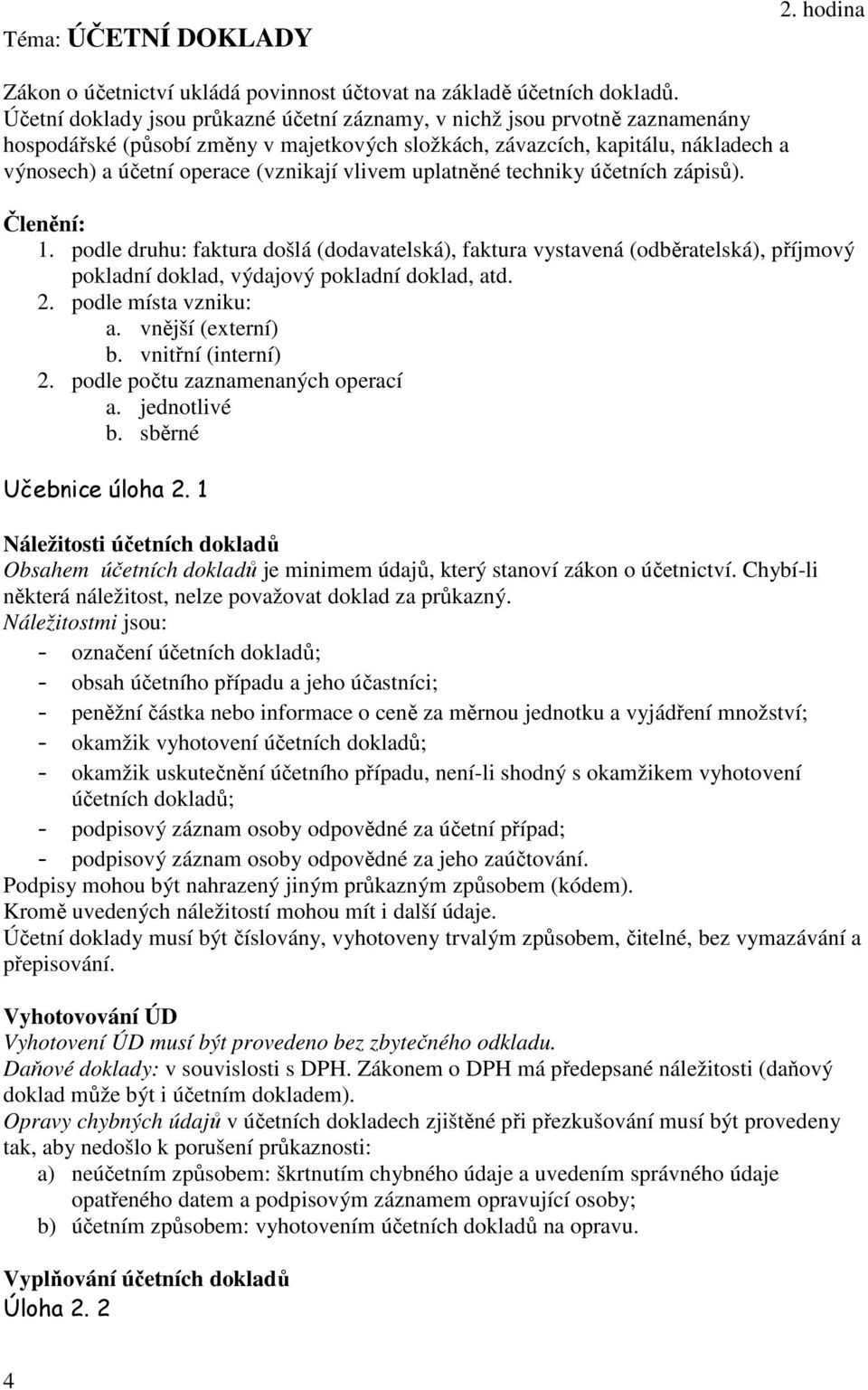 vlivem uplatněné techniky účetních zápisů). Členění: 1. podle druhu: faktura došlá (dodavatelská), faktura vystavená (odběratelská), příjmový pokladní doklad, výdajový pokladní doklad, atd. 2.