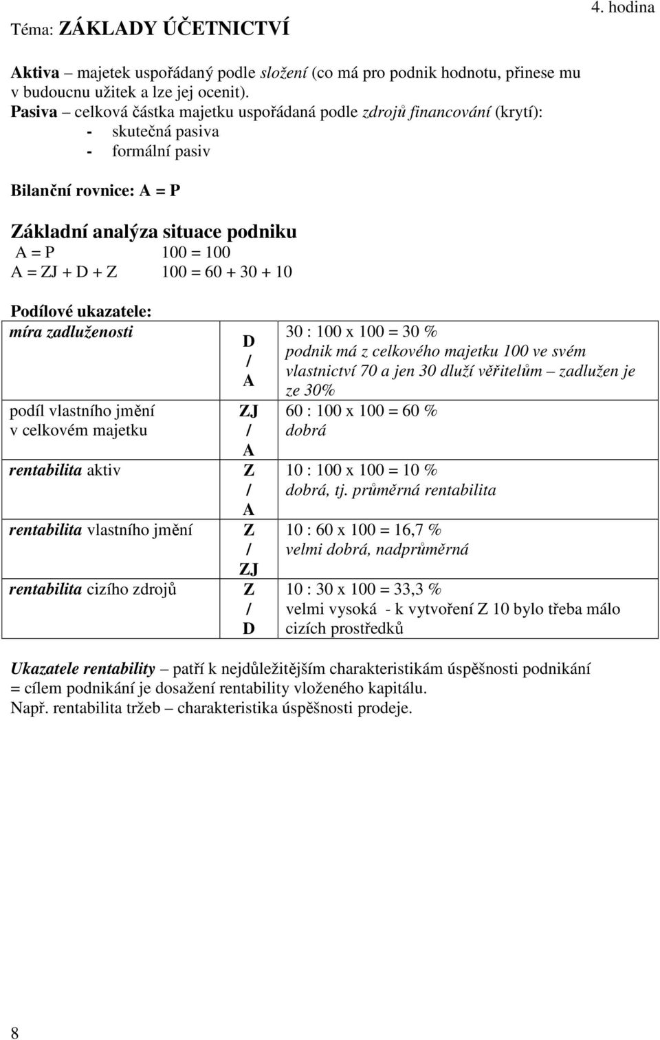 100 = 60 + 30 + 10 Podílové ukazatele: míra zadluženosti podíl vlastního jmění v celkovém majetku rentabilita aktiv rentabilita vlastního jmění rentabilita cizího zdrojů D / A ZJ / A Z / A Z / ZJ Z /