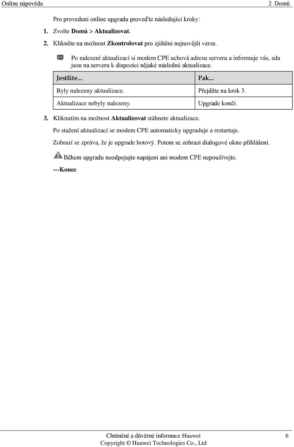 .. Byly nalezeny aktualizace. Přejděte na krok 3. Aktualizace nebyly nalezeny. Upgrade končí. 3. Kliknutím na možnost Aktualizovat stáhnete aktualizace.