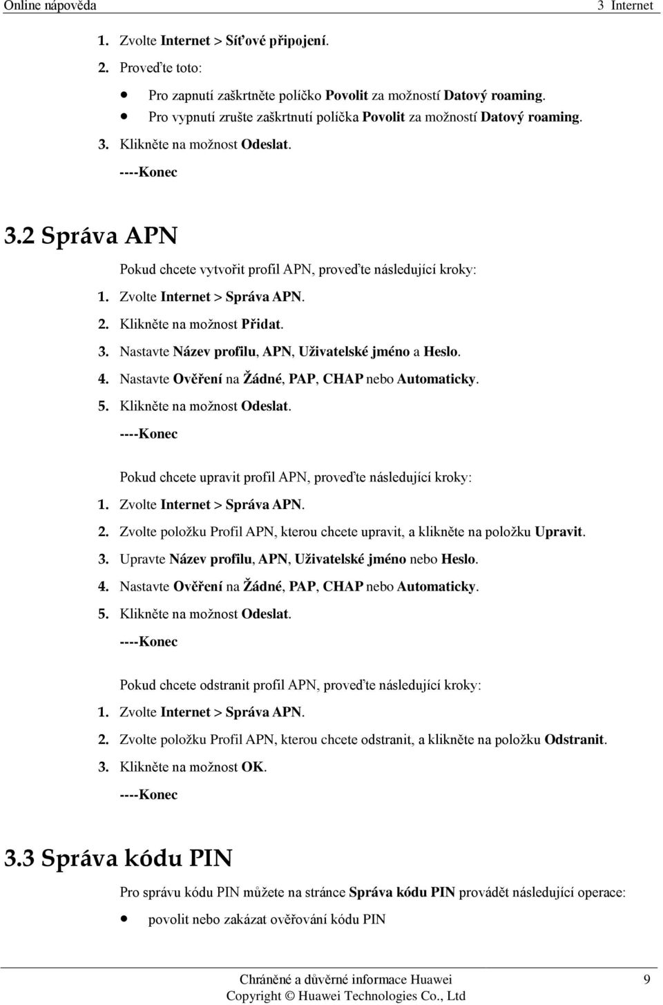 Zvolte Internet > Správa APN. 2. Klikněte na možnost Přidat. 3. Nastavte Název profilu, APN, Uživatelské jméno a Heslo. 4. Nastavte Ověření na Žádné, PAP, CHAP nebo Automaticky. 5.