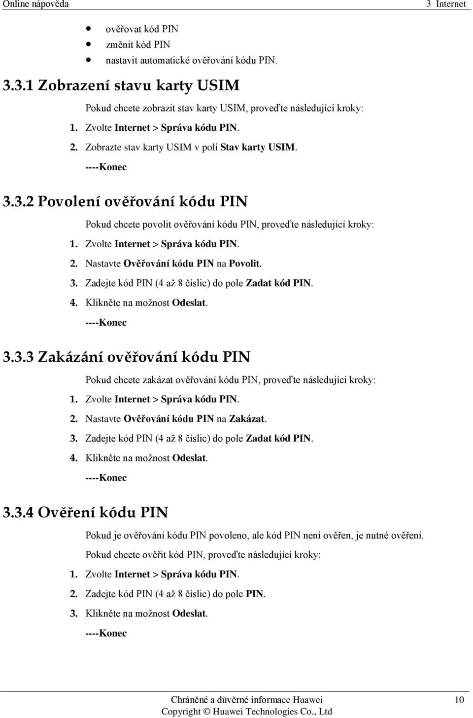 Zvolte Internet > Správa kódu PIN. 2. Nastavte Ověřování kódu PIN na Povolit. 3. Zadejte kód PIN (4 až 8 číslic) do pole Zadat kód PIN. 4. Klikněte na možnost Odeslat. 3.3.3 Zakázání ověřování kódu PIN Pokud chcete zakázat ověřování kódu PIN, proveďte následující kroky: 1.