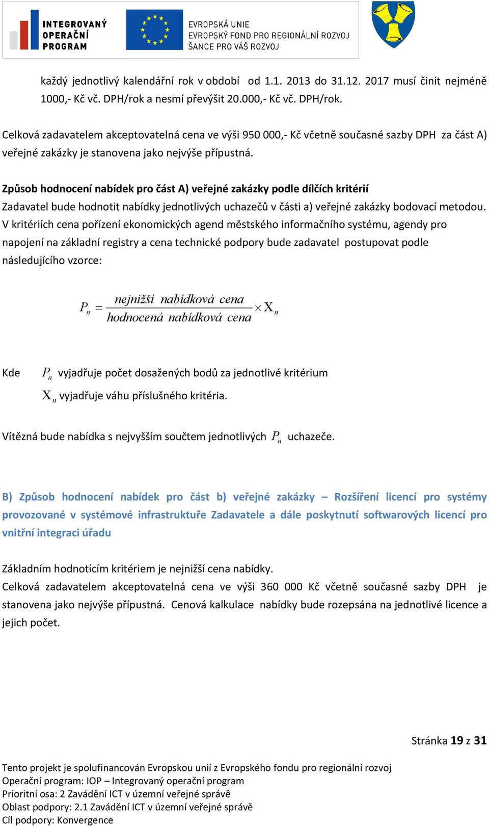 Způsob hodnocení nabídek pro část A) veřejné zakázky podle dílčích kritérií Zadavatel bude hodnotit nabídky jednotlivých uchazečů v části a) veřejné zakázky bodovací metodou.