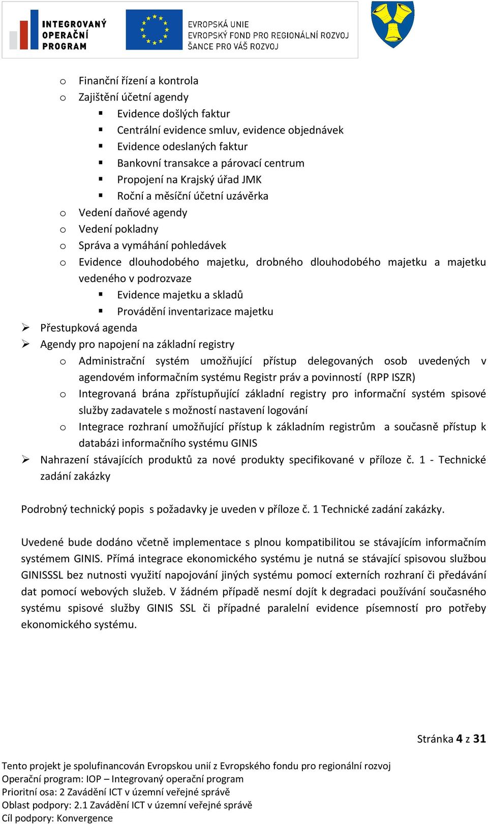 vedeného v podrozvaze Evidence majetku a skladů Provádění inventarizace majetku Přestupková agenda Agendy pro napojení na základní registry o Administrační systém umožňující přístup delegovaných osob