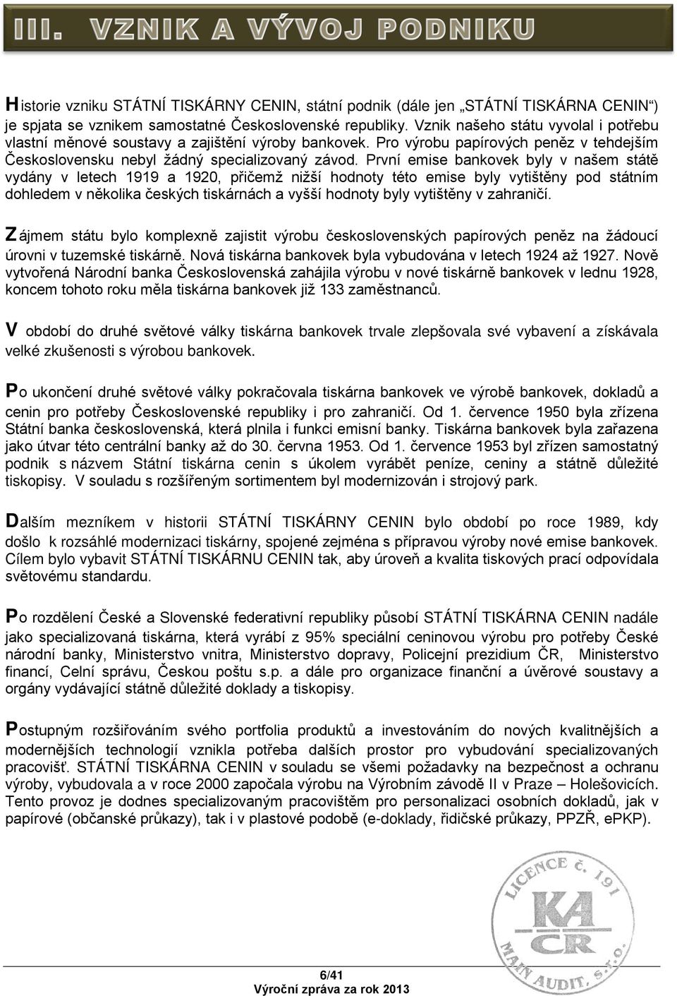 První emise bankovek byly v našem státě vydány v letech 1919 a 1920, přičemž nižší hodnoty této emise byly vytištěny pod státním dohledem v několika českých tiskárnách a vyšší hodnoty byly vytištěny