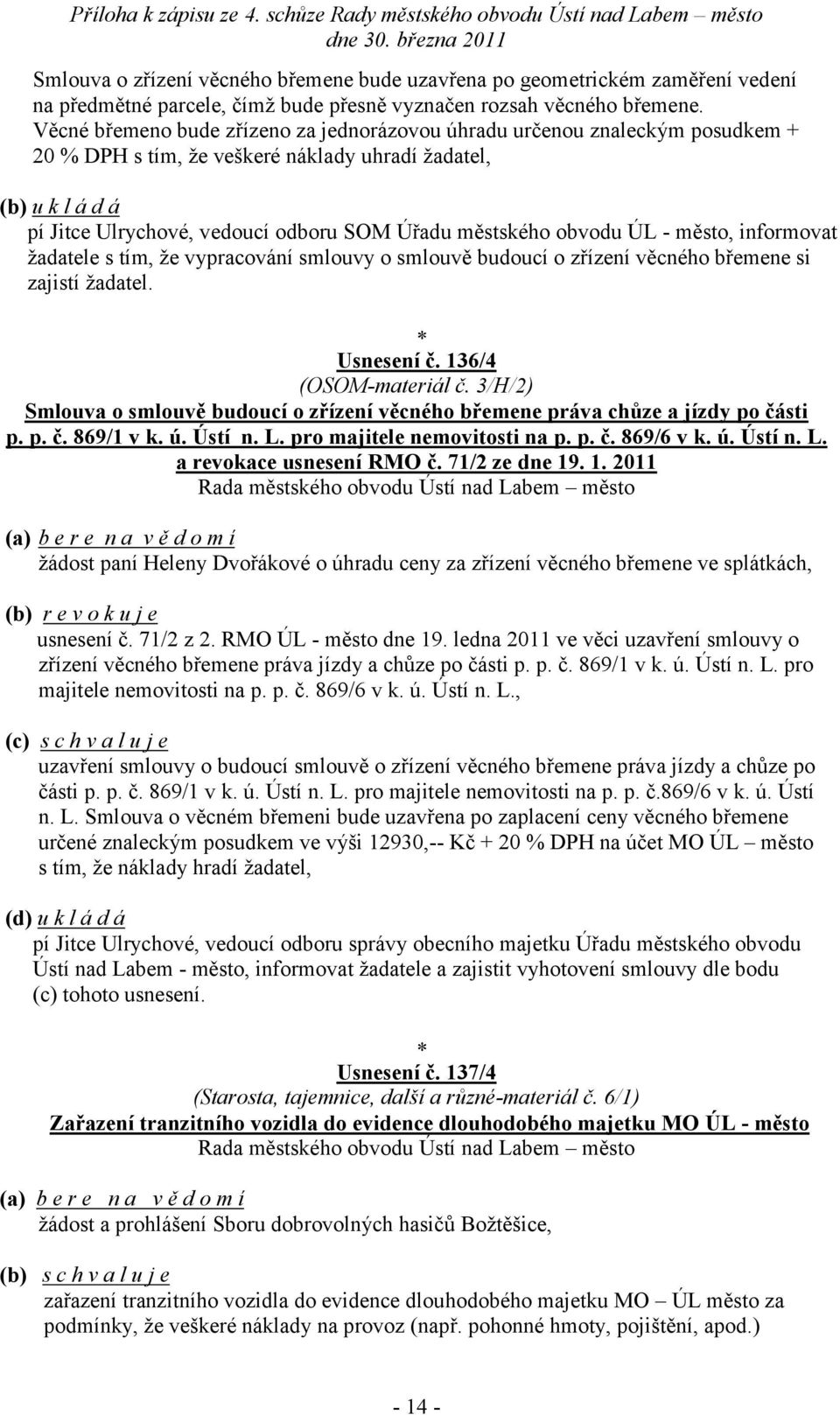 město, informovat žadatele s tím, že vypracování smlouvy o smlouvě budoucí o zřízení věcného břemene si zajistí žadatel. Usnesení č. 136/4 (OSOM-materiál č.