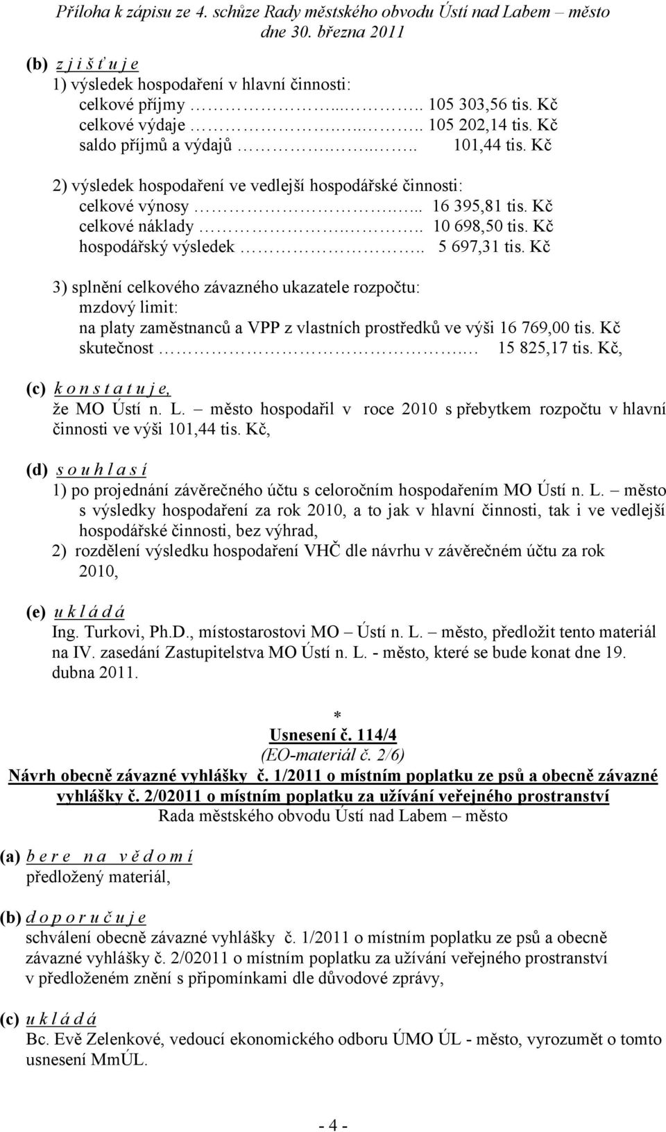 Kč 3) splnění celkového závazného ukazatele rozpočtu: mzdový limit: na platy zaměstnanců a VPP z vlastních prostředků ve výši 16 769,00 tis. Kč skutečnost. 15 825,17 tis.