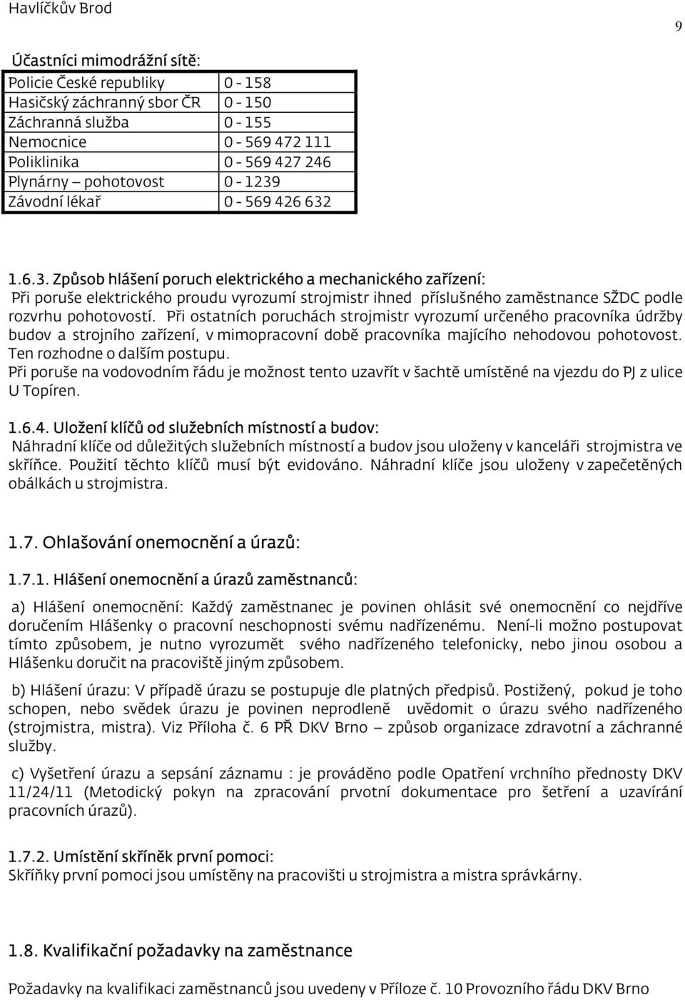 Při ostatních poruchách strojmistr vyrozumí určeného pracovníka údržby budov a strojního zařízení, v mimopracovní době pracovníka majícího nehodovou pohotovost. Ten rozhodne o dalším postupu.