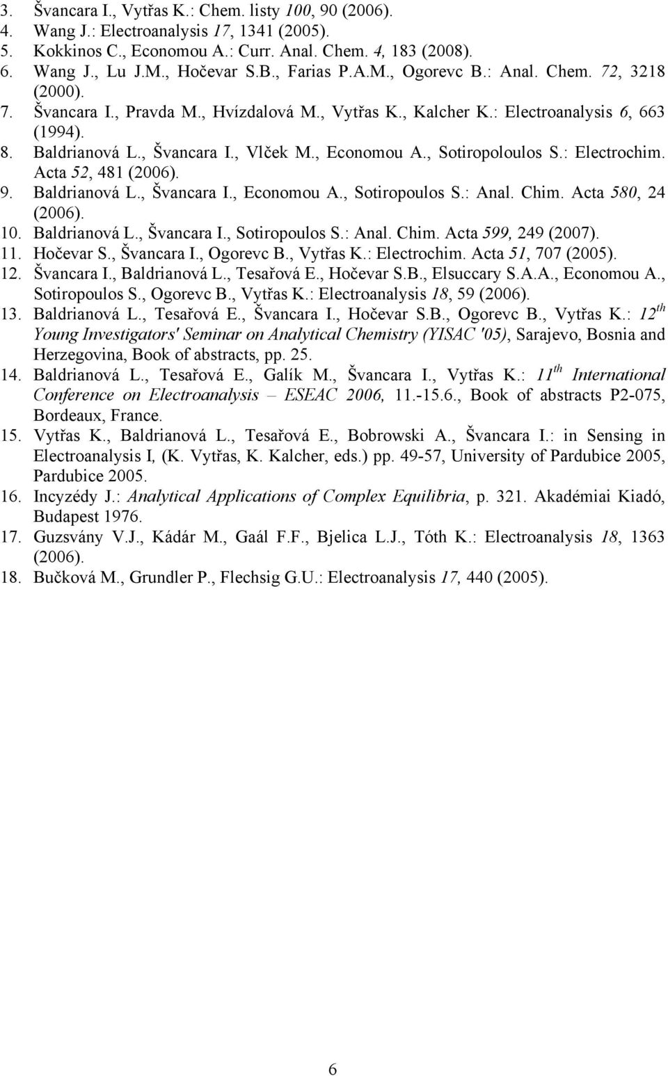 , Economou A., Sotiropoloulos S.: Electrochim. Acta 52, 481 (2006). 9. Baldrianová L., Švancara I., Economou A., Sotiropoulos S.: Anal. Chim. Acta 580, 24 (2006). 10. Baldrianová L., Švancara I., Sotiropoulos S.: Anal. Chim. Acta 599, 249 (2007).