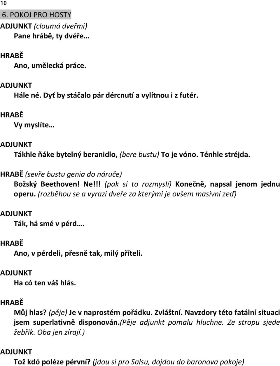 !! (pak si to rozmyslí) Konečně, napsal jenom jednu operu. (rozběhou se a vyrazí dveře za kterými je ovšem masivní zeď) Ták, há smé v pérd. Ano, v pérdeli, přesně tak, milý příteli.