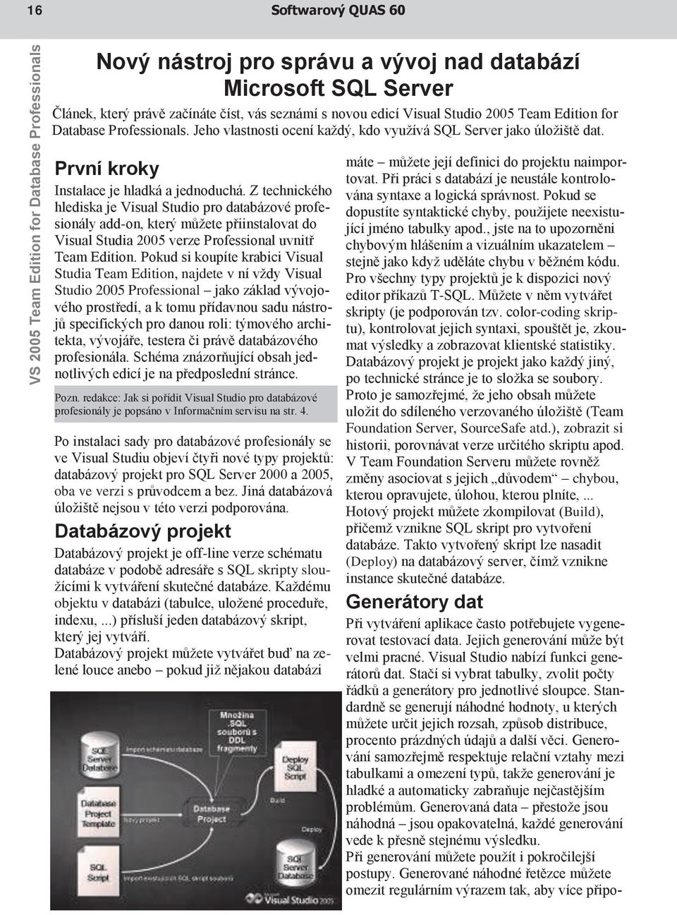 Z technického hlediska je Visual Studio pro databázové profesionály add-on, který můžete přiinstalovat do Visual Studia 2005 verze Professional uvnitř Team Edition.