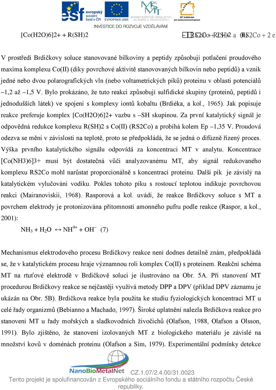 Bylo prokázáno, že tuto reakci způsobují sulfidické skupiny (proteinů, peptidů i jednodušších látek) ve spojení s komplexy iontů kobaltu (Brdièka, a kol., 1965).