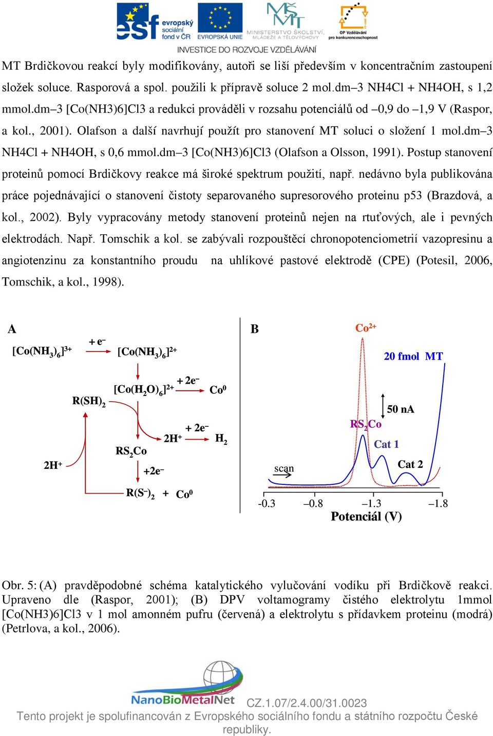 dm 3 NH4Cl + NH4OH, s 0,6 mmol.dm 3 [Co(NH3)6]Cl3 (Olafson a Olsson, 1991). Postup stanovení proteinů pomocí Brdičkovy reakce má široké spektrum použití, např.