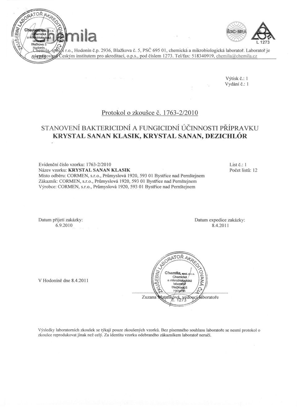 1763-2/2010 STANOVENÍ BAKTERICIDNÍ A FUNGICIDNÍ ÚČINNOSTI PŘÍPRA VKV KRYSTAL SANAN KLASIK, KRYSTAL SANAN, DEZlCHLÓR Evidenční číslo vzorku: 1763-2/2010 Název vzorku: KRYSTAL SANAN KLASIK Místo