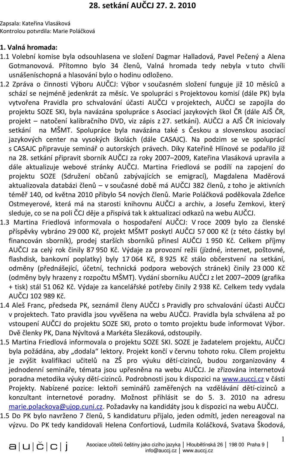 Přítomno bylo 34 členů, Valná hromada tedy nebyla v tuto chvíli usnášeníschopná a hlasování bylo o hodinu odloženo. 1.