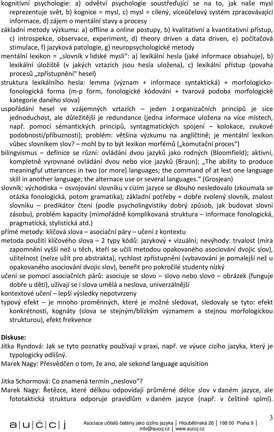 počítačová stimulace, f) jazyková patologie, g) neuropsychologické metody mentální lexikon = slovník v lidské mysli : a) lexikální hesla (jaké informace obsahuje), b) lexikální úložiště (v jakých