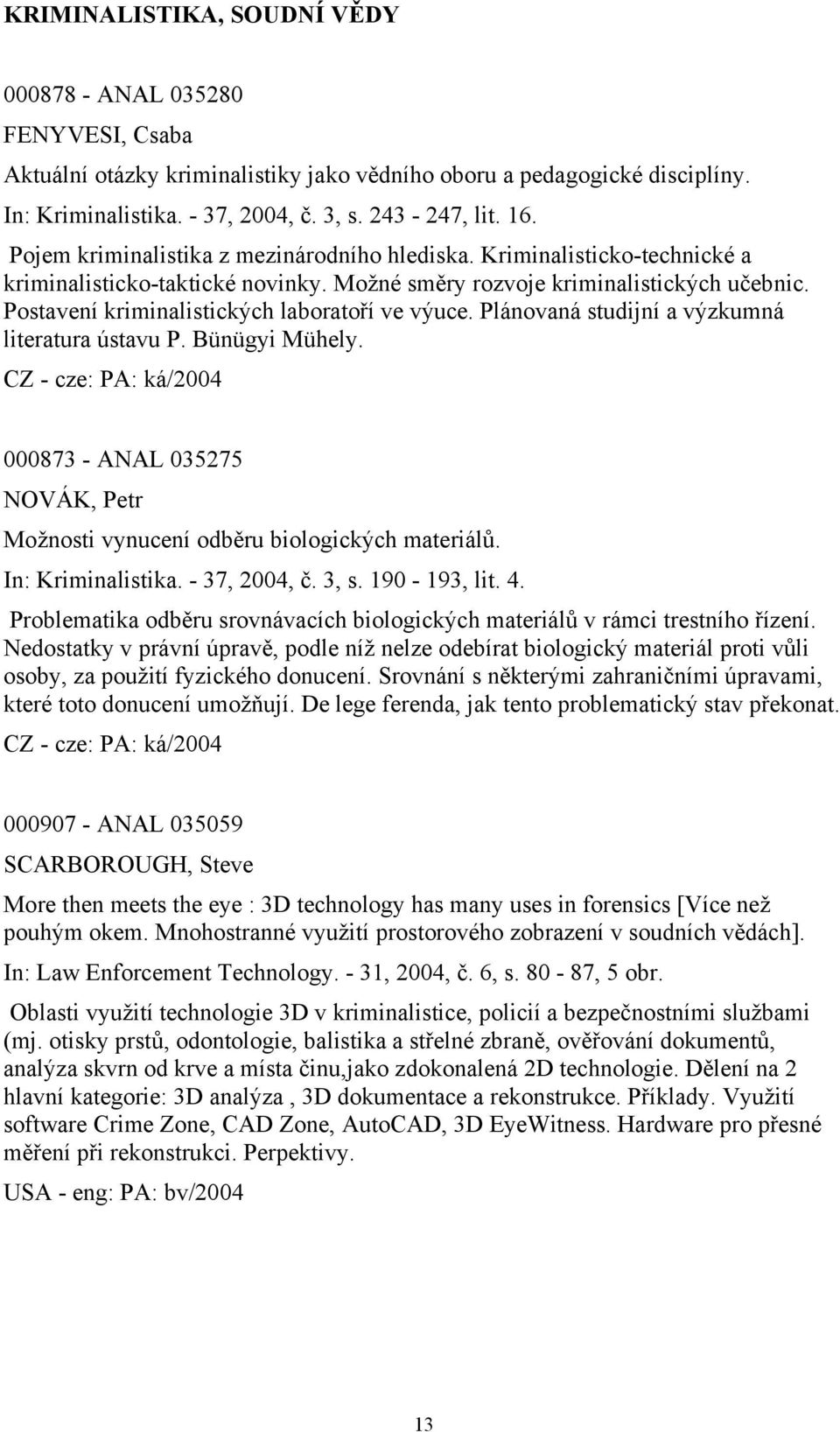 Postavení kriminalistických laboratoří ve výuce. Plánovaná studijní a výzkumná literatura ústavu P. Bünügyi Mühely. 000873 - ANAL 035275 NOVÁK, Petr Možnosti vynucení odběru biologických materiálů.