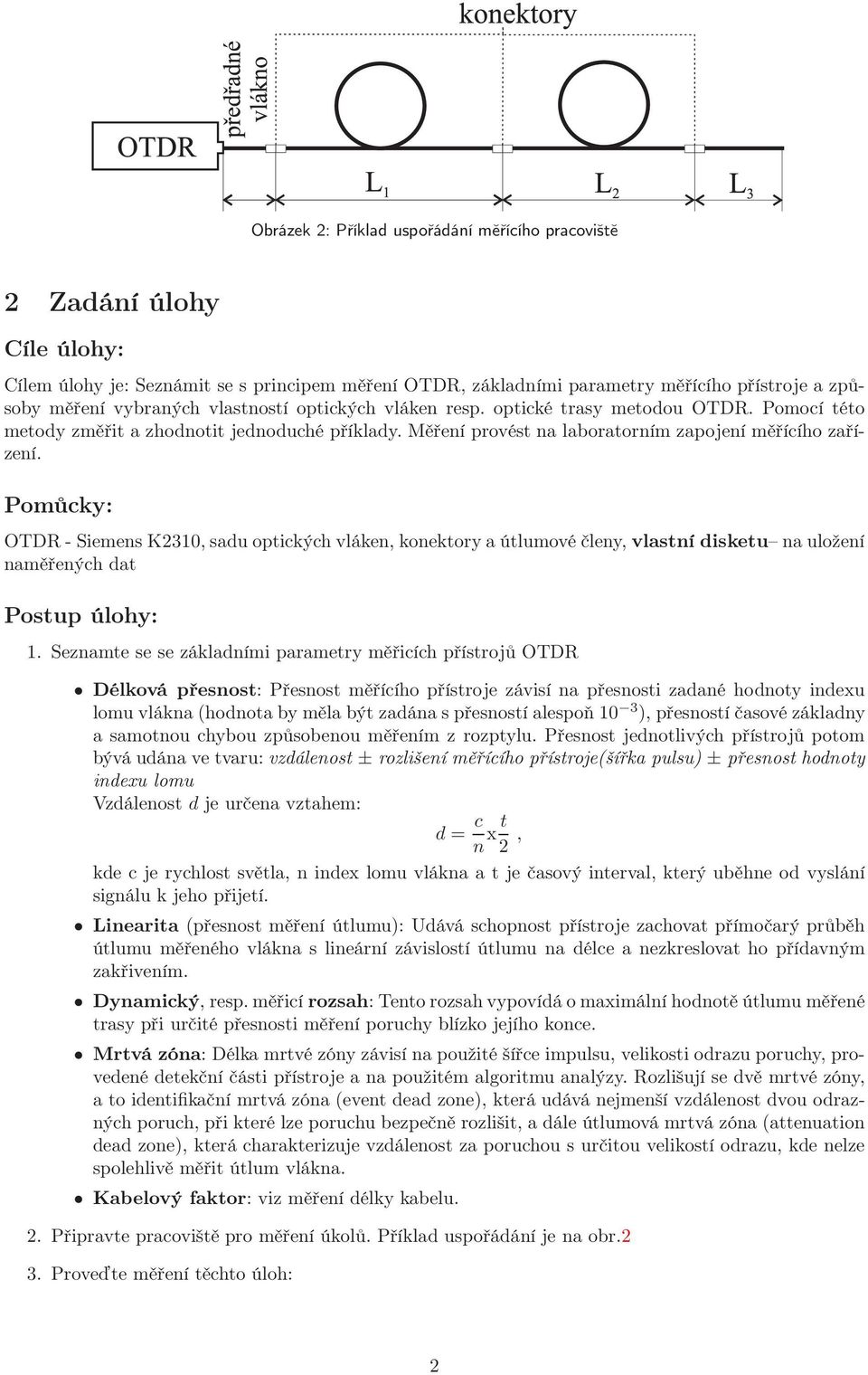 Pomůcky: OTDR - Siemens K2310, sadu optických vláken, konektory a útlumové členy, vlastní disketu na uložení naměřených dat Postup úlohy: 1.