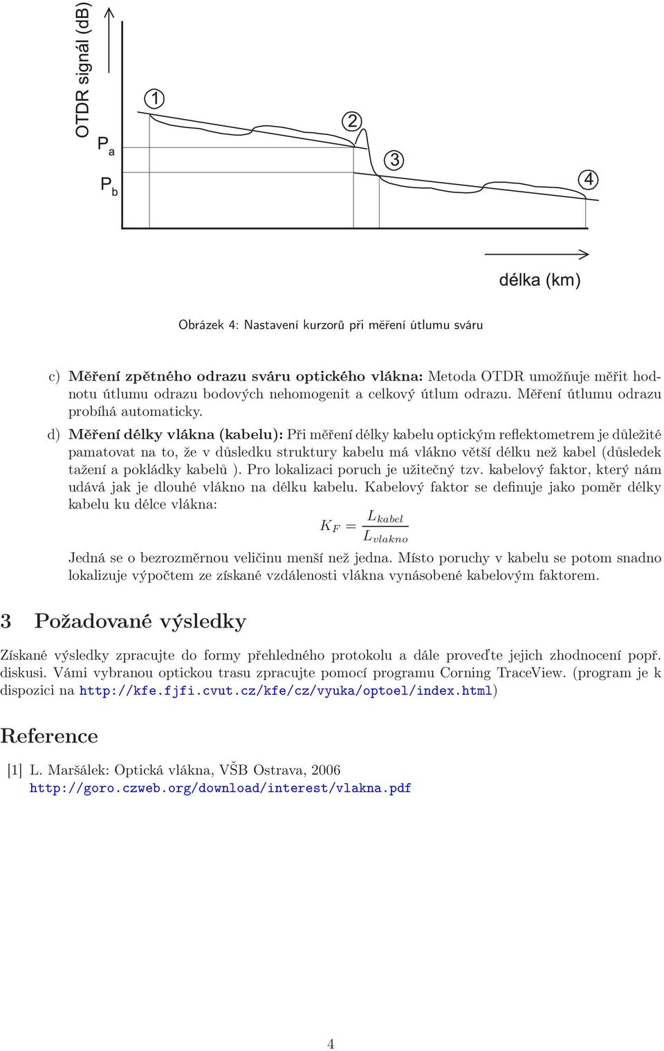 d) Měření délky vlákna (kabelu): Při měření délky kabelu optickým reflektometrem je důležité pamatovat na to, že v důsledku struktury kabelu má vlákno větší délku než kabel (důsledek tažení a