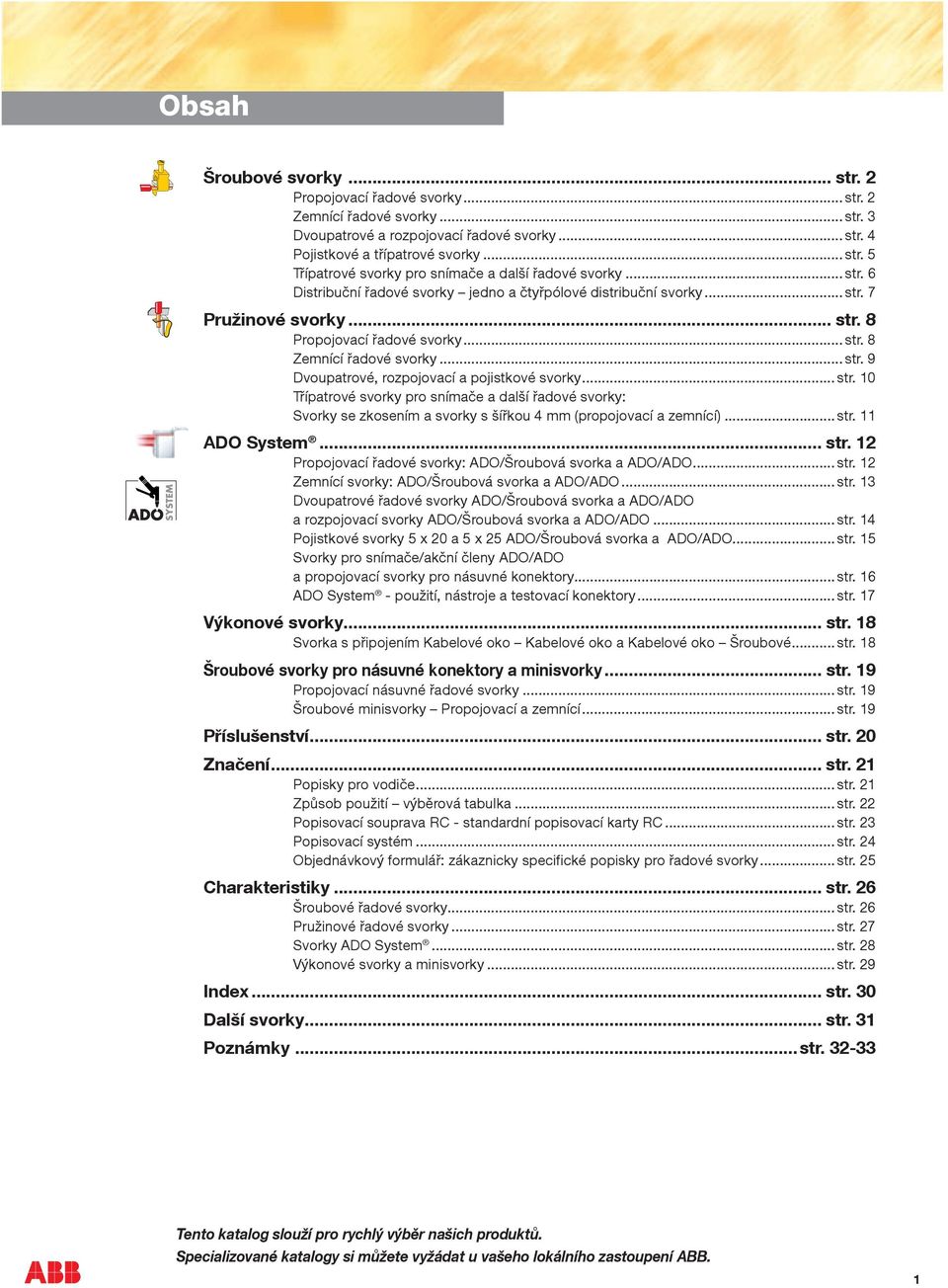 .. str. 10 Třípatrové svorky pro snímače a další řadové svorky: Svorky se zkosením a svorky s šířkou 4 mm (propojovací a zemnící)... str. 11 ADO System... str. 12 Propojovací řadové svorky: ADO/Šroubová svorka a ADO/ADO.