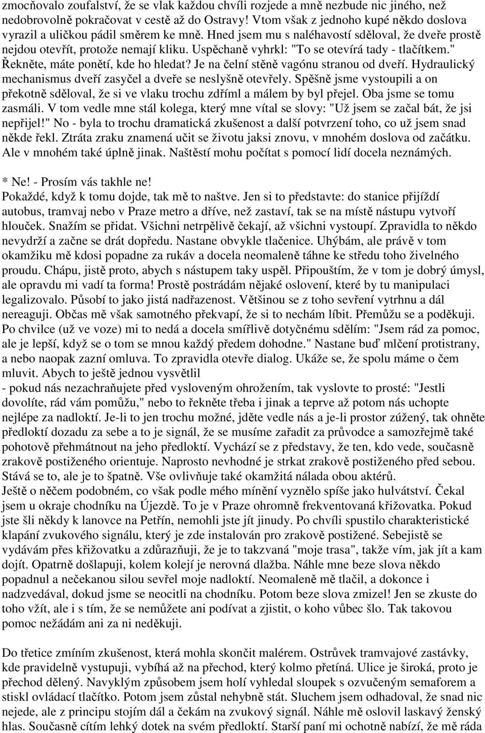 Uspěchaně vyhrkl: "To se otevírá tady - tlačítkem." Řekněte, máte ponětí, kde ho hledat? Je na čelní stěně vagónu stranou od dveří. Hydraulický mechanismus dveří zasyčel a dveře se neslyšně otevřely.