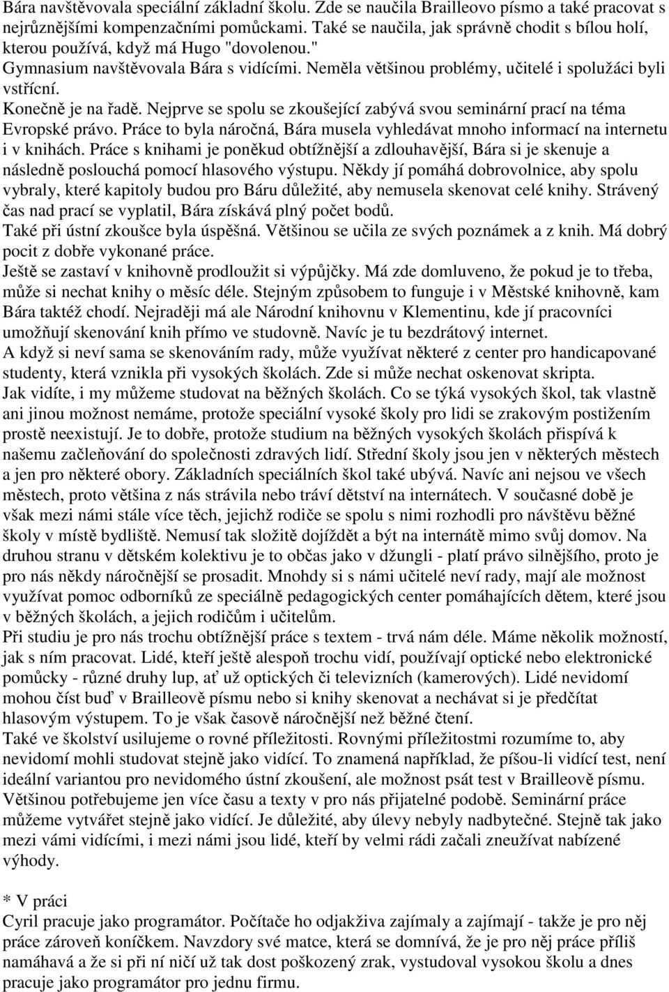 Konečně je na řadě. Nejprve se spolu se zkoušející zabývá svou seminární prací na téma Evropské právo. Práce to byla náročná, Bára musela vyhledávat mnoho informací na internetu i v knihách.