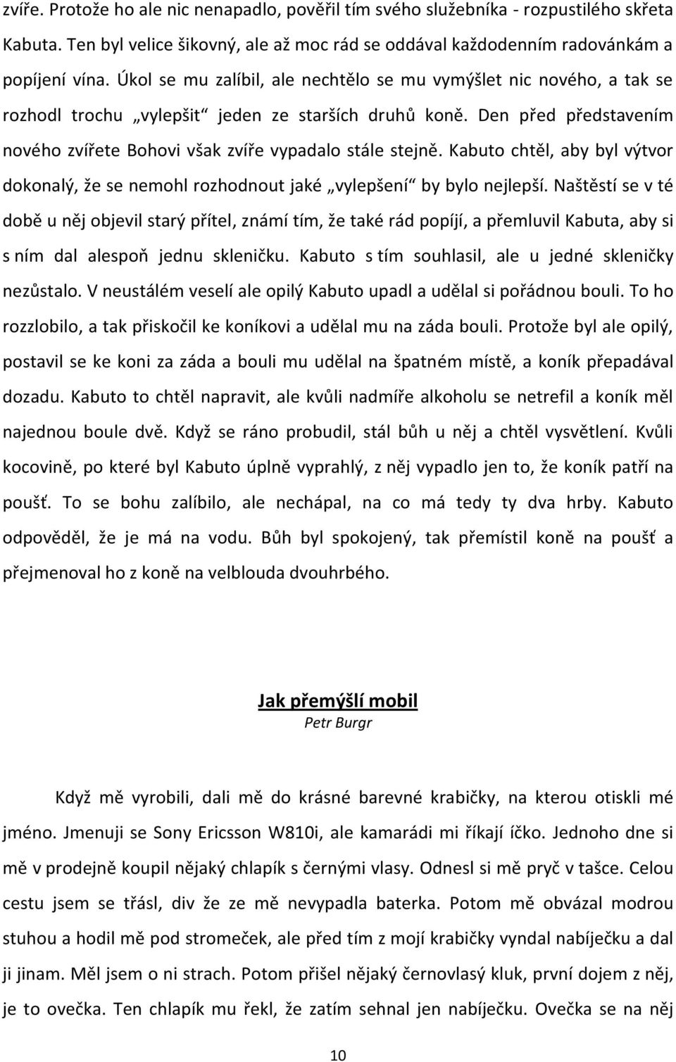 Kabuto chtěl, aby byl výtvor dokonalý, že se nemohl rozhodnout jaké vylepšení by bylo nejlepší.