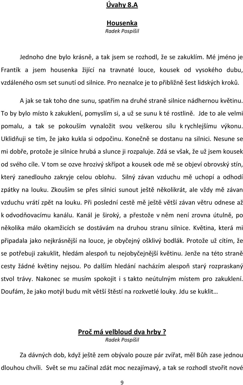 A jak se tak toho dne sunu, spatřím na druhé straně silnice nádhernou květinu. To by bylo místo k zakuklení, pomyslím si, a už se sunu k té rostlině.